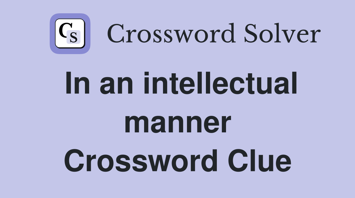 In an intellectual manner Crossword Clue Answers Crossword Solver